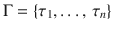 $$\Gamma=\{\tau_{1},\ldots,\,\tau_{n}\}$$