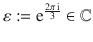 $$\varepsilon:=\operatorname{e}^{\frac{2\pi\operatorname{i}}{3}}\in{\mathbb{C}}$$