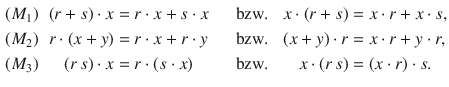 $$\displaystyle\begin{aligned}\displaystyle(M_{1})&\displaystyle&\displaystyle(r+s)\cdot x&\displaystyle=r\cdot x+s\cdot x&\displaystyle\quad\text{bzw. }&\displaystyle&\displaystyle x\cdot(r+s)&\displaystyle=x\cdot r+x\cdot s,\\ \displaystyle(M_{2})&\displaystyle&\displaystyle r\cdot(x+y)&\displaystyle=r\cdot x+r\cdot y&\displaystyle\quad\text{bzw. }&\displaystyle&\displaystyle(x+y)\cdot r&\displaystyle=x\cdot r+y\cdot r,\\ \displaystyle(M_{3})&\displaystyle&\displaystyle(r\,s)\cdot x&\displaystyle=r\cdot(s\cdot x)&\displaystyle\quad\text{bzw. }&\displaystyle&\displaystyle x\cdot(r\,s)&\displaystyle=(x\cdot r)\cdot s.\end{aligned}$$