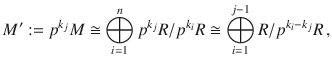 $$M^{\prime}:=p^{k_{j}}M\cong\bigoplus_{i=1}^{n}p^{k_{j}}R/p^{k_{i}}R\cong\bigoplus_{i=1}^{j-1}R/p^{k_{i}-k_{j}}R\,,$$