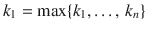 $$k_{1}=\max\{k_{1},\ldots,\,k_{n}\}$$