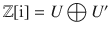 $${\mathbb{Z}}[\operatorname{i}]=U\bigoplus U^{\prime}$$