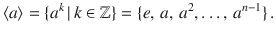 $$\langle a\rangle=\{a^{k}\,|\,k\in{\mathbb{Z}}\}=\{e,\,a,\,a^{2},\ldots,\,a^{n-1}\}\,.$$