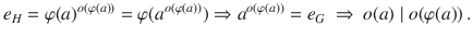 $$e_{H}=\varphi(a)^{o(\varphi(a))}=\varphi(a^{o(\varphi(a))})\Rightarrow a^{o(\varphi(a))}=e_{G}\ \Rightarrow\ o(a)\mid o(\varphi(a))\,.$$