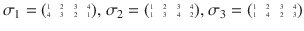 $$\sigma_{1}=\scriptsize{\begin{pmatrix}1&2&3&4\\ 4&3&2&1\end{pmatrix}},\ \sigma_{2}=\scriptsize{\begin{pmatrix}1&2&3&4\\ 1&3&4&2\end{pmatrix}},\ \sigma_{3}=\scriptsize{\begin{pmatrix}1&2&3&4\\ 1&4&2&3\end{pmatrix}}$$