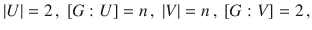 $$|U|=2\,,\ [G:U]=n\,,\ |V|=n\,,\ [G:V]=2\,,$$