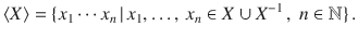 $$\langle X\rangle=\{x_{1}\cdots x_{n}\,|\,x_{1},\ldots,\,x_{n}\in X\cup X^{-1}\,,\ n\in{\mathbb{N}}\}\,.$$