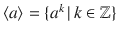 $$\langle a\rangle=\{a^{k}\,|\,k\in{\mathbb{Z}}\}$$