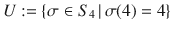 $$U:=\{\sigma\in S_{4}\,|\,\sigma(4)=4\}$$