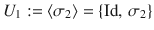 $$U_{1}:=\langle\sigma_{2}\rangle=\{\operatorname{Id},\,\sigma_{2}\}$$