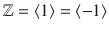 $${\mathbb{Z}}=\langle 1\rangle=\langle-1\rangle$$