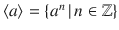 $$\langle a\rangle=\{a^{n}\,|\,n\in{\mathbb{Z}}\}$$