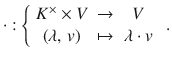 $$\cdot:\left\{\begin{array}[]{ccc}K^{\times}\times V&\to&V\\ (\lambda,\,v)&\mapsto&\lambda\cdot v\end{array}\right.\ .$$