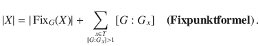 $$|X|=|\operatorname{Fix}_{G}(X)|+\sum_{x\in T\atop[G:G_{x}]> 1}[G:G_{x}]\quad\textbf{({Fixpunktformel}})\,.$$