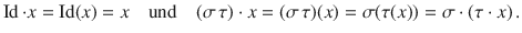 $$\operatorname{Id}\cdot x=\operatorname{Id}(x)=x\quad\textrm{und}\quad(\sigma\,\tau)\cdot x=(\sigma\,\tau)(x)=\sigma(\tau(x))=\sigma\cdot(\tau\cdot x)\,.$$