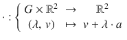 $$\cdot:\left\{\begin{array}[]{ccc}G\times{\mathbb{R}}^{2}&\to&{\mathbb{R}}^{2}\\ (\lambda,\,v)&\mapsto&v+\lambda\cdot a\end{array}\right.$$