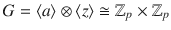 $$G=\langle a\rangle\otimes\langle z\rangle\cong{\mathbb{Z}}_{p}\times{\mathbb{Z}}_{p}$$