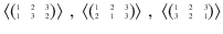 $$\left\langle\scriptsize{\begin{pmatrix}1&2&3\\ 1&3&2\end{pmatrix}}\right\rangle\,,\ \left\langle\scriptsize{\begin{pmatrix}1&2&3\\ 2&1&3\end{pmatrix}}\right\rangle\,,\ \left\langle\scriptsize{\begin{pmatrix}1&2&3\\ 3&2&1\end{pmatrix}}\right\rangle$$