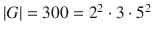 $$|G|=300=2^{2}\cdot 3\cdot 5^{2}$$