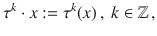 $$\tau^{k}\cdot x:=\tau^{k}(x)\,,\ k\in{\mathbb{Z}}\,,$$