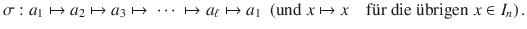 $$\sigma:a_{1}\mapsto a_{2}\mapsto a_{3}\mapsto\ \cdots\ \mapsto a_{\ell}\mapsto a_{1}\ \ (\text{und }x\mapsto x\quad\text{f{\"u}r die {\"u}brigen }x\in I_{n})\,.$$