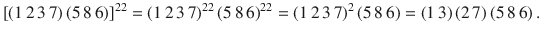 $$[(1\,2\,3\,7)\,(5\,8\,6)]^{22}=(1\,2\,3\,7)^{22}\,(5\,8\,6)^{22}=(1\,2\,3\,7)^{2}\,(5\,8\,6)=(1\,3)\,(2\,7)\,(5\,8\,6)\,.$$