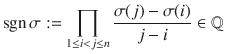 $$\mathop{\rm sgn}\nolimits\sigma:=\prod_{1\leq i<j\leq n}\frac{\sigma(j)-\sigma(i)}{j-i}\in{\mathbb{Q}}$$