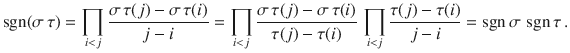 $$\mathop{\rm sgn}\nolimits(\sigma\,\tau)=\prod_{i<j}\frac{\sigma\,\tau(j)-\sigma\,\tau(i)}{j-i}=\prod_{i<j}\frac{\sigma\,\tau(j)-\sigma\,\tau(i)}{\tau(j)-\tau(i)}\,\prod_{i<j}\frac{\tau(j)-\tau(i)}{j-i}=\mathop{\rm sgn}\nolimits\sigma\,\mathop{\rm sgn}\nolimits\tau\,.$$