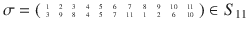 $$\sigma=\scriptsize{\left(\begin{array}[]{ccccccccccc}1&2&3&4&5&6&7&8&9&10&11\\ 3&9&8&4&5&7&11&1&2&6&10\end{array}\right)}\in S_{11}$$