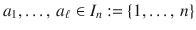 $$a_{1},\ldots,\,a_{\ell}\in I_{n}:=\{1,\ldots,\,n\}$$