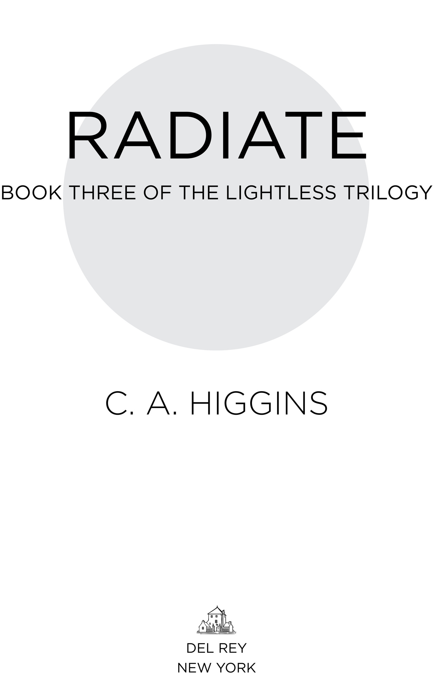 Radiate Book Three of The Lightless Trilogy C. A. Higgins Del Rey New York