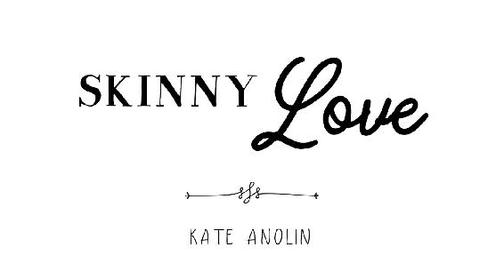 Skinny Love | Kate Anolin