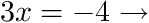 3x = -4 which implies