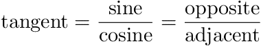 tangent = sine / cosine = opposite / adjacent