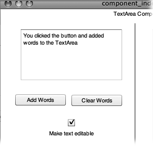 The TextArea and TextInput components both let your audience type text, but the TextArea component (shown here) lets them type multiple lines of text. Flash automatically adds scrollbars if someone types in more text than the TextArea component's dimensions can display.