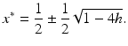 
 $$ x^{\ast}=\frac{1}{2}\pm \frac{1}{2}\sqrt{1-4h}. $$
