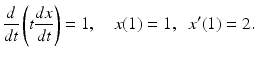 
 $$ \frac{d}{dt}\left(t\frac{dx}{dt}\right)=1,\quad x(1)=1,\;\;x'(1)=2. $$
