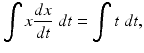 
 $$ \int x\frac{dx}{dt}\;dt=\int t\;dt, $$
