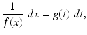 
 $$ \frac{1}{f(x)}\;dx=g(t)\;dt, $$
