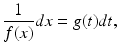 
 $$ \frac{1}{f(x)}dx=g(t)dt, $$
