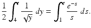 
 $$ \frac{1}{2}\int_4^t \frac{1}{\sqrt{y}}\;dy=\int_1^t \frac{e^{-s}}{s}\;ds. $$
