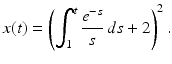 
 $$ x(t)=\left (\int_1^t \frac{e^{-s}}{s}\,ds+2 \right )^2. $$
