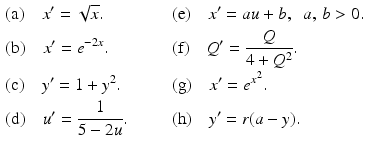 
 $$\begin{aligned} &\mbox{(a)}\quad x^{\prime }=\sqrt{x}.& \qquad & \mbox{(e)}\quad x^{\prime }=au+b,\;\; a,\,b>0. \\ &\mbox{(b)}\quad x^{\prime }=e^{-2x}. & \qquad& \mbox{(f)}\quad Q^{\prime }=\frac{Q}{4+Q^{2}}. \\ &\mbox{(c)}\quad y^{\prime }=1+y^{2}. & \qquad & \mbox{(g)}\quad x^{\prime }=e^{x^{2}}. \\ &\mbox{(d)}\quad u^{\prime }=\frac{1}{5-2u}.& \qquad & \mbox{(h)}\quad y^{\prime }=r(a-y). \end{aligned}$$
