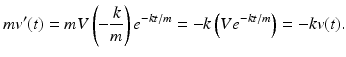 
 $$ mv^{\prime }(t)=mV\left( - \frac{k}{m}\right) e^{-kt/m}=-k\left(Ve^{-kt/m}\right)=-kv(t). $$
