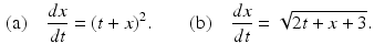 
 $$\begin{aligned} \mbox{(a)}\quad \frac{dx}{dt}=(t+x)^2. \qquad & \mbox{(b)} \quad \frac{dx}{dt}=\sqrt{2t+x+3}. \end{aligned}$$
