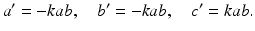 
 $$ a^{\prime }=-kab,\quad b^{\prime }=-kab,\quad c^{\prime }=kab. $$
