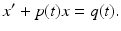 
 $$ x^{\prime}+p(t)x=q(t). $$
