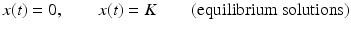 
 $$ x(t)=0, \quad\quad x(t)=K\quad \quad \mbox{(equilibrium solutions)} $$
