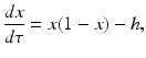 
 $$ \frac{dx}{d\tau}=x(1-x)-h, $$
