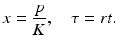 
 $$ x=\frac{p}{K},\quad \tau =rt. $$
